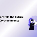 Who Controls the Future of Cryptocurrency